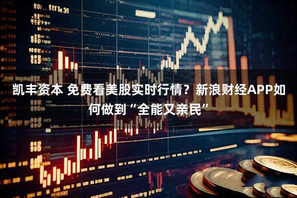 凯丰资本 免费看美股实时行情？新浪财经APP如何做到“全能又亲民”