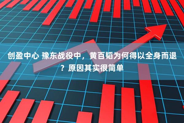 创盈中心 豫东战役中，黄百韬为何得以全身而退？原因其实很简单