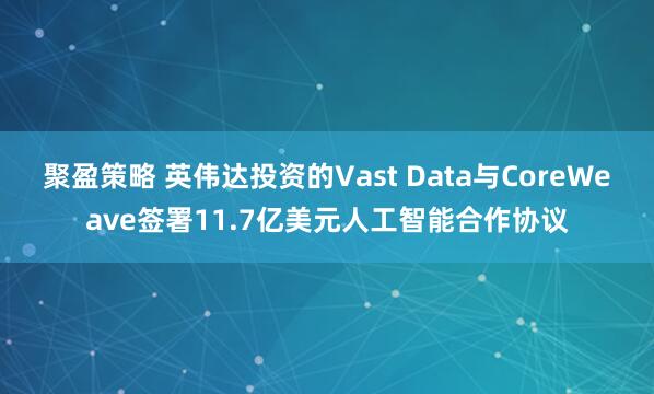 聚盈策略 英伟达投资的Vast Data与CoreWeave签署11.7亿美元人工智能合作协议