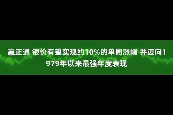 赢正通 银价有望实现约10%的单周涨幅 并迈向1979年以来最强年度表现