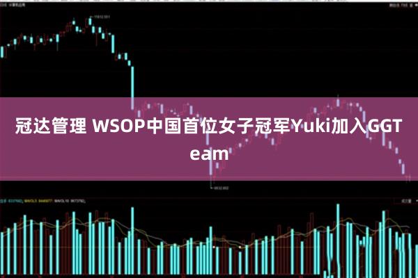 冠达管理 WSOP中国首位女子冠军Yuki加入GGTeam