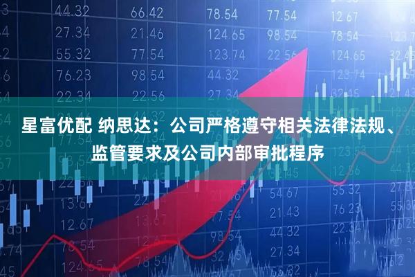 星富优配 纳思达：公司严格遵守相关法律法规、监管要求及公司内部审批程序