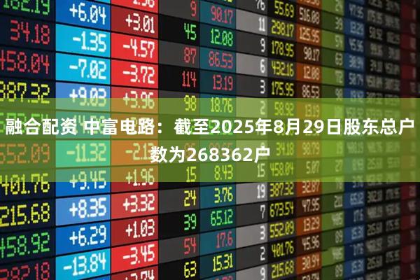融合配资 中富电路：截至2025年8月29日股东总户数为268362户