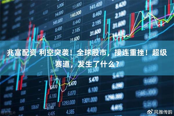 兆富配资 利空突袭！全球股市，接连重挫！超级赛道，发生了什么？