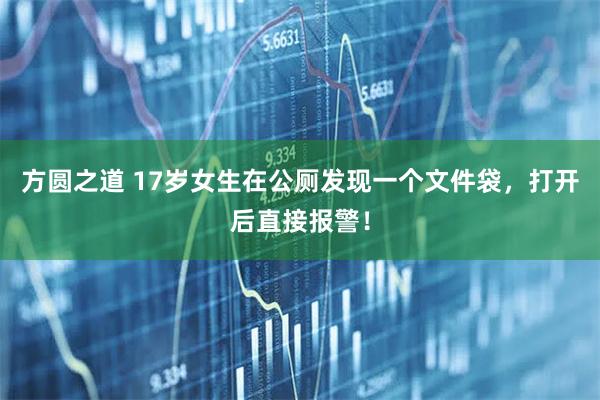 方圆之道 17岁女生在公厕发现一个文件袋，打开后直接报警！