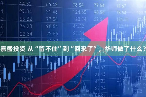 嘉盛投资 从“留不住”到“回来了”,华师做了什么?
